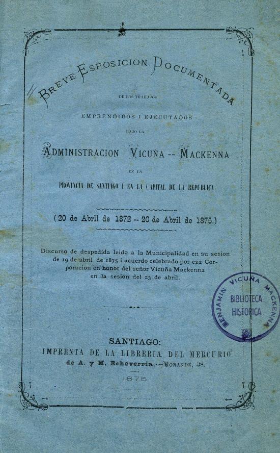 Breve esposición documentada de los trabajos emprendidos i ejecutados bajo la administración Vicuña Mackenna